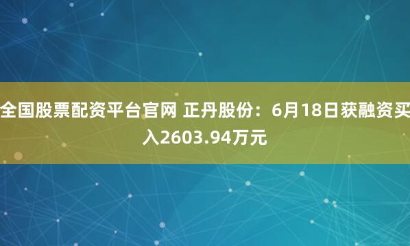 全国股票配资平台官网 正丹股份：6月18日获融资买入2603.94万元