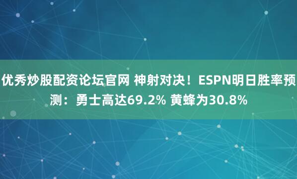 优秀炒股配资论坛官网 神射对决！ESPN明日胜率预测：勇士高达69.2% 黄蜂为30.8%