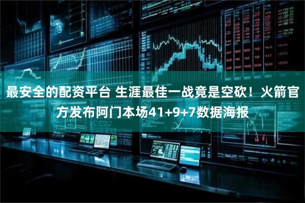 最安全的配资平台 生涯最佳一战竟是空砍！火箭官方发布阿门本场41+9+7数据海报